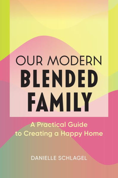 Our Modern Blended Family: a Practical Guide to Creating Happy Home