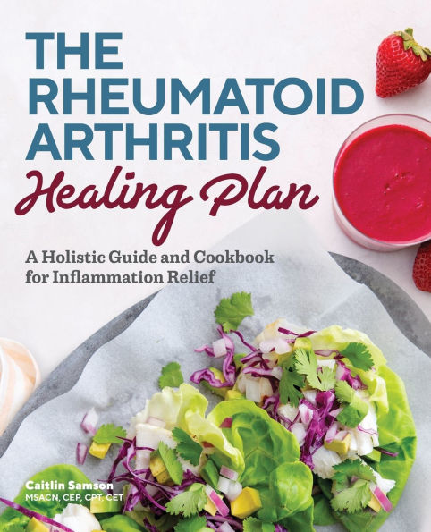The Rheumatoid Arthritis Healing Plan: A Holistic Guide and Cookbook for Inflammation Relief