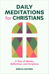 Title: Daily Meditations for Christians: A Year of Quotes, Reflections, and Scriptures, Author: Rebecca Hastings