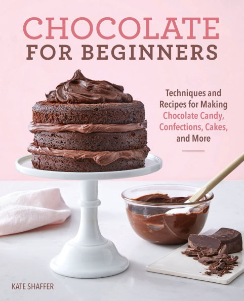 Chocolate for Beginners: Techniques and Recipes Making Candy, Confections, Cakes More