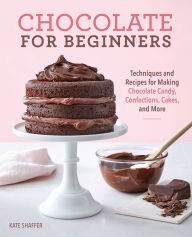 Title: Chocolate for Beginners: Techniques and Recipes for Making Chocolate Candy, Confections, Cakes and More, Author: Kate Shaffer