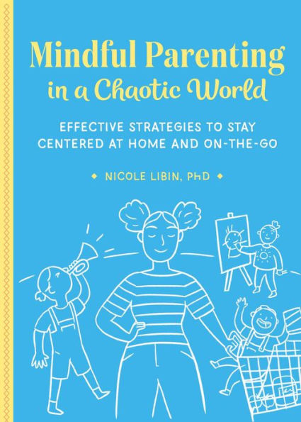 Mindful Parenting a Chaotic World: Effective Strategies To Stay Centered At Home and On the Go