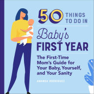 Title: 50 Things to Do in Baby's First Year: The First-Time Mom's Guide for Your Baby, Yourself, and Your Sanity, Author: Amanda Rodriguez