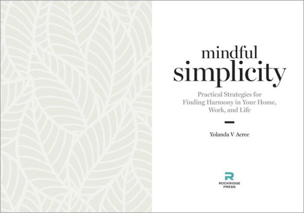 Mindful Simplicity: Practical Strategies for Finding Harmony Your Home, Work, and Life