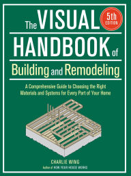 Title: Visual Handbook of Building and Remodeling: A Comprehensive Guide to Choosing the Right Materials and Systems for Every Part of Your Home/5th Edition, Author: Charlie Wing