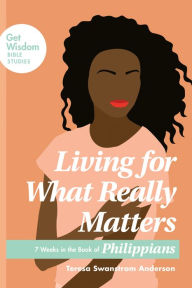 Title: Living for What Really Matters: 7 Weeks in the Book of Philippians, Author: Teresa Swanstrom Anderson