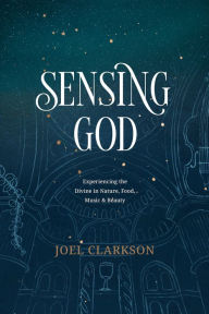 Free ebooks in pdf files to download Sensing God: Experiencing the Divine in Nature, Food, Music, and Beauty FB2 9781641582087 by Joel Clarkson