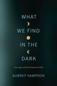 Download german ebooks What We Find in the Dark: Loss, Hope, and God's Presence in Grief