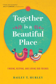 Free electronics ebooks download pdf Together Is a Beautiful Place: Finding, Keeping, and Loving Our Friends by Bailey T. Hurley (English literature) 9781641583169