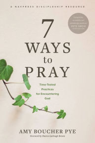 Title: 7 Ways to Pray: Time-Tested Practices for Encountering God, Author: Amy Boucher Pye