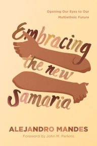 Title: Embracing the New Samaria: Opening Our Eyes to Our Multiethnic Future, Author: Alejandro Mandes