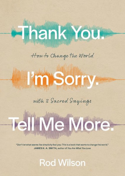 Thank You. I'm Sorry. Tell Me More.: How to Change the World with 3 Sacred Sayings