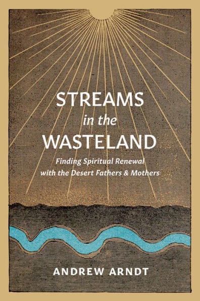 Streams the Wasteland: Finding Spiritual Renewal with Desert Fathers and Mothers