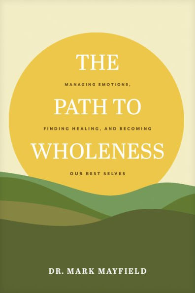 The Path to Wholeness: Managing Emotions, Finding Healing, and Becoming Our Best Selves