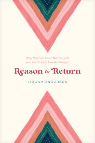 Reason to Return: Why Women Need the Church and the Church Needs Women