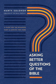 Online free textbooks download Asking Better Questions of the Bible: A Guide for the Wounded, Wary, and Longing for More by Marty Solomon, Marty Solomon