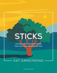 Title: Sticks: Rooting Your Faith in Godly Wisdom When Your Decisions Matter the Most, Author: Kat Armstrong