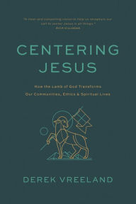 Title: Centering Jesus: How the Lamb of God Transforms Our Communities, Ethics, and Spiritual Lives, Author: Derek Vreeland