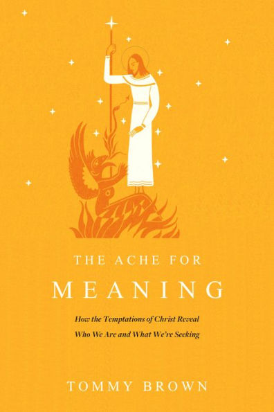 the Ache for Meaning: How Temptations of Christ Reveal Who We Are and What We're Seeking