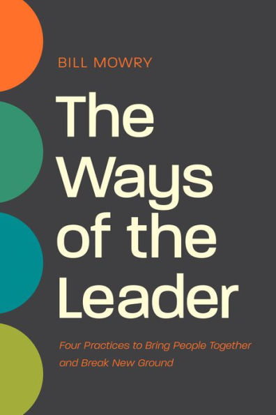 the Ways of Leader: Four Practices to Bring People Together and Break New Ground