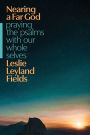 Nearing a Far God: Praying the Psalms with Our Whole Selves