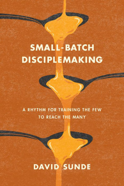 Small-Batch Disciplemaking: A Rhythm for Training the Few to Reach Many