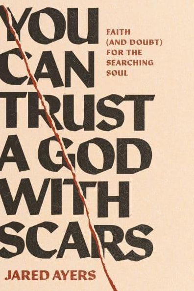 You Can Trust a God with Scars: Faith (and Doubt) for the Searching Soul