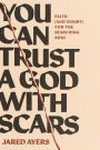 You Can Trust a God with Scars: Faith (and Doubt) for the Searching Soul