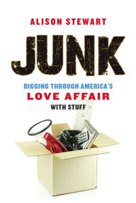 Title: Junk: Digging Through America's Love Affair with Stuff, Author: Alison Stewart