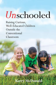 Title: Unschooled: Raising Curious, Well-Educated Children Outside the Conventional Classroom, Author: Kerry McDonald
