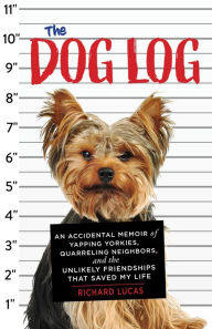 Title: The Dog Log: An Accidental Memoir of Yapping Yorkies, Quarreling Neighbors, and the Unlikely Friendships That Saved My Life, Author: Richard Lucas