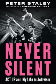 Title: Never Silent: ACT UP and My Life in Activism, Author: Peter Staley