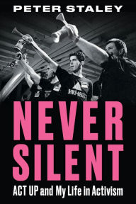 Title: Never Silent: ACT UP and My Life in Activism, Author: Peter Staley