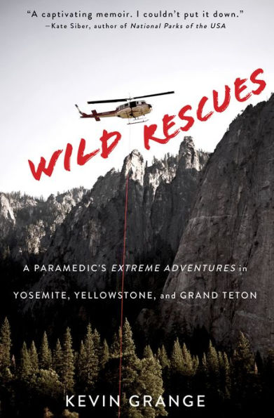 Wild Rescues: A Paramedic's Extreme Adventures Yosemite, Yellowstone, and Grand Teton