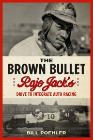 Title: The Brown Bullet: Rajo Jack's Drive to Integrate Auto Racing, Author: Bill Poehler