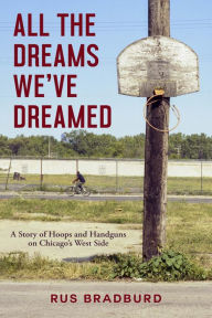 Title: All the Dreams We've Dreamed: A Story of Hoops and Handguns on Chicago's West Side, Author: Rus Bradburd