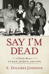 Title: Say I'm Dead: A Family Memoir of Race, Secrets, and Love, Author: E. Dolores Johnson