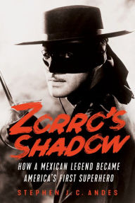 Title: Zorro's Shadow: How a Mexican Legend Became America's First Superhero, Author: Stephen J.C. Andes