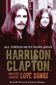 Download ebooks english All Things Must Pass Away: Harrison, Clapton, and Other Assorted Love Songs by Kenneth Womack, Jason Kruppa FB2 iBook RTF (English Edition) 9781641603256