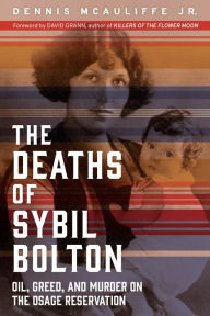 Title: The Deaths of Sybil Bolton: Oil, Greed, and Murder on the Osage Reservation, Author: Dennis McAuliffe