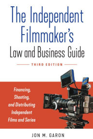 Title: The Independent Filmmaker's Law and Business Guide: Financing, Shooting, and Distributing Independent Films and Series, Author: Jon M. Garon