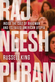 Title: Rajneeshpuram: Inside the Cult of Bhagwan and Its Failed American Utopia, Author: Russell King