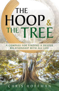 Title: The Hoop and the Tree: A Compass for Finding a Deeper Relationship with All Life, Author: Chris Hoffman