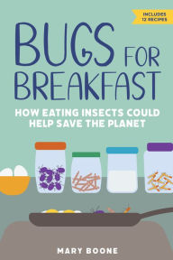 Title: Bugs for Breakfast: How Eating Insects Could Help Save the Planet, Author: Mary Boone