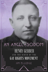Title: An Angel in Sodom: Henry Gerber and the Birth of the Gay Rights Movement, Author: Jim Elledge