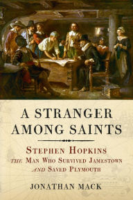 Title: A Stranger Among Saints: Stephen Hopkins, the Man Who Survived Jamestown and Saved Plymouth, Author: Jonathan Mack