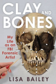 Free book on cd download Clay and Bones: My Life as an FBI Forensic Artist PDB DJVU PDF 9781641606516 by Lisa G. Bailey in English
