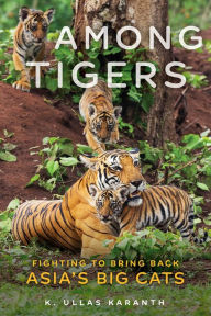 Title: Among Tigers: Fighting to Bring Back Asia's Big Cats, Author: K. Ullas Karanth