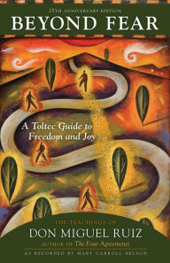 Title: Beyond Fear: A Toltec Guide to Freedom and Joy: The Teachings of Don Miguel Ruiz, Author: Don Ruiz