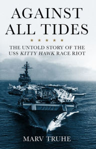 Title: Against All Tides: The Untold Story of the USS Kitty Hawk Race Riot, Author: Chicago Review Press